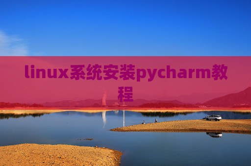 linux系统安装pycharm教程